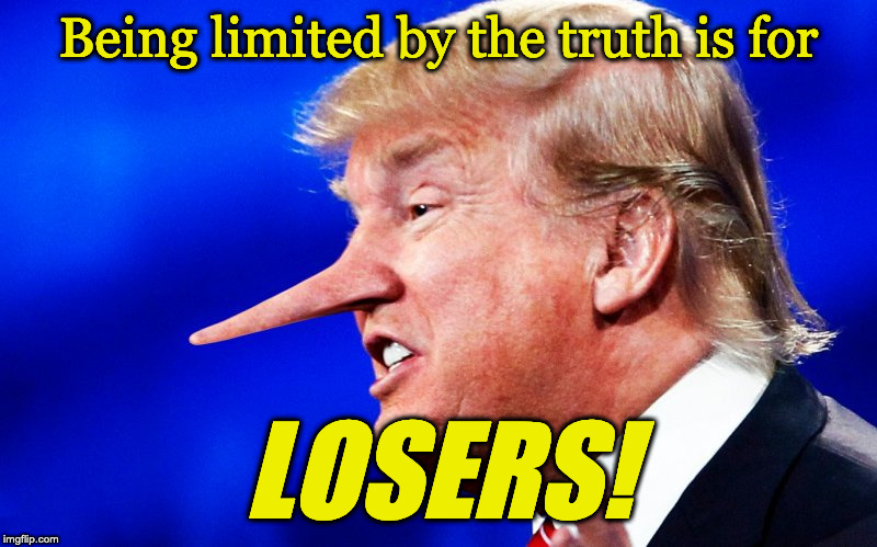 lying trump | Being limited by the truth is for; LOSERS! | image tagged in lying trump | made w/ Imgflip meme maker