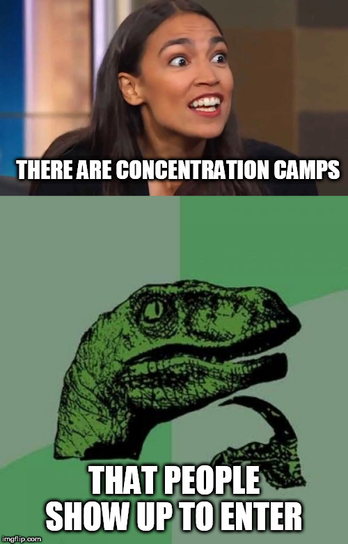  THERE ARE CONCENTRATION CAMPS; THAT PEOPLE SHOW UP TO ENTER | image tagged in memes,philosoraptor,crazy aoc | made w/ Imgflip meme maker