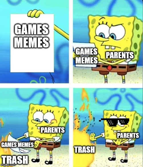 Spongebob yeet | GAMES MEMES; GAMES MEMES; PARENTS; PARENTS; PARENTS; GAMES MEMES; TRASH; TRASH | image tagged in spongebob yeet | made w/ Imgflip meme maker