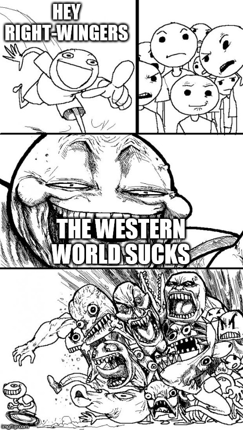 Hey Internet | HEY RIGHT-WINGERS; THE WESTERN WORLD SUCKS | image tagged in memes,hey internet,western world,the western world,sucks,suck | made w/ Imgflip meme maker