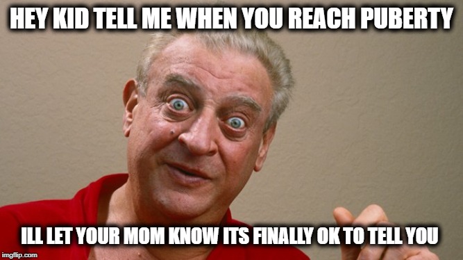 Rodney Dangerfield | HEY KID TELL ME WHEN YOU REACH PUBERTY ILL LET YOUR MOM KNOW ITS FINALLY OK TO TELL YOU | image tagged in rodney dangerfield | made w/ Imgflip meme maker