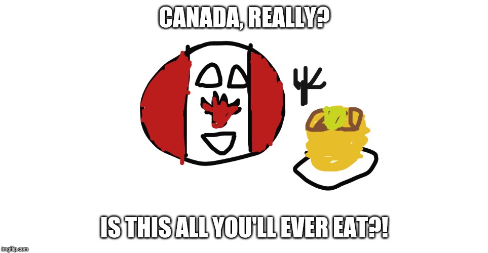 Canada's addiction to pancakes | CANADA, REALLY? IS THIS ALL YOU'LL EVER EAT?! | image tagged in canada and pancakes | made w/ Imgflip meme maker