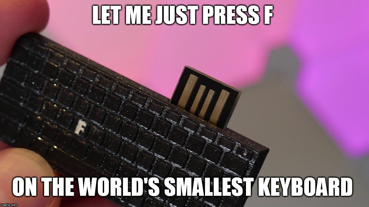 Let me just type F on the world's smallest keyboard | LET ME JUST PRESS F; ON THE WORLD'S SMALLEST KEYBOARD | image tagged in press f to pay respects,smallest violin,smallest keyboard | made w/ Imgflip meme maker