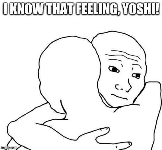 I Know That Feel Bro Meme | I KNOW THAT FEELING, YOSHI! | image tagged in memes,i know that feel bro | made w/ Imgflip meme maker