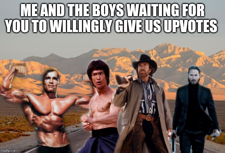 Me and the boys | ME AND THE BOYS WAITING FOR YOU TO WILLINGLY GIVE US UPVOTES | image tagged in me and the boys | made w/ Imgflip meme maker
