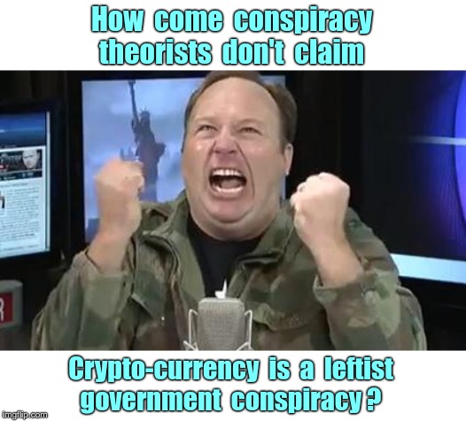 SKYNET Took All My Money !!! | How  come  conspiracy
theorists  don't  claim; Crypto-currency  is  a  leftist
government  conspiracy ? | image tagged in alex jones,cryptocurrency,memes,conspiracy theories | made w/ Imgflip meme maker