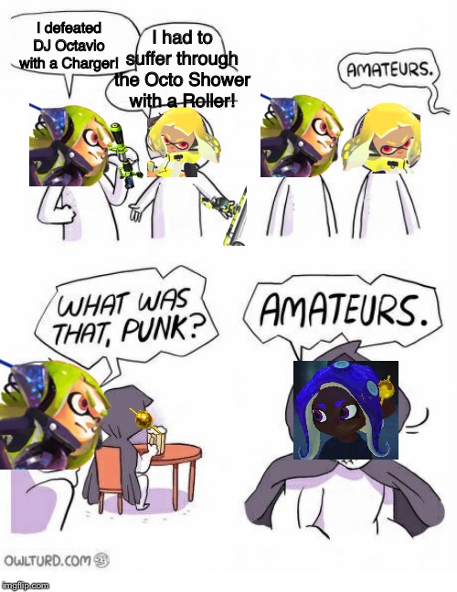 Amateurs | I had to suffer through the Octo Shower with a Roller! I defeated DJ Octavio with a Charger! | image tagged in amateurs,splatoon 2,splatoon,rage | made w/ Imgflip meme maker