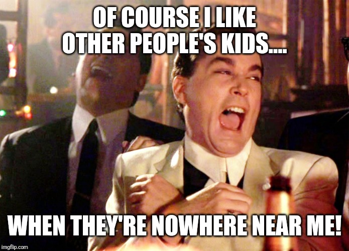 Good Fellas Hilarious Meme | OF COURSE I LIKE OTHER PEOPLE'S KIDS.... WHEN THEY'RE NOWHERE NEAR ME! | image tagged in memes,good fellas hilarious | made w/ Imgflip meme maker