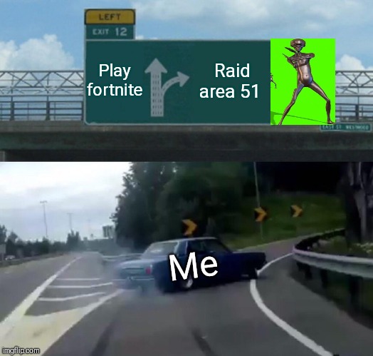 Left Exit 12 Off Ramp | Play fortnite; Raid area 51; Me | image tagged in memes,left exit 12 off ramp | made w/ Imgflip meme maker