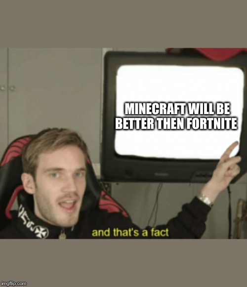 and that's a fact | MINECRAFT WILL BE BETTER THEN FORTNITE | image tagged in and that's a fact | made w/ Imgflip meme maker
