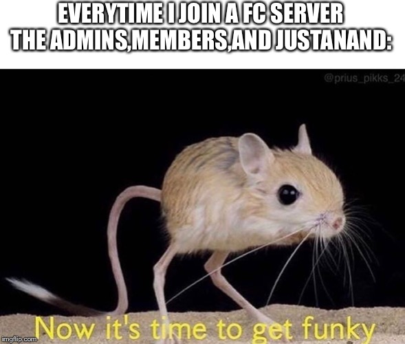 Now it’s time to get funky | EVERYTIME I JOIN A FC SERVER THE ADMINS,MEMBERS,AND JUSTANAND: | image tagged in now its time to get funky | made w/ Imgflip meme maker