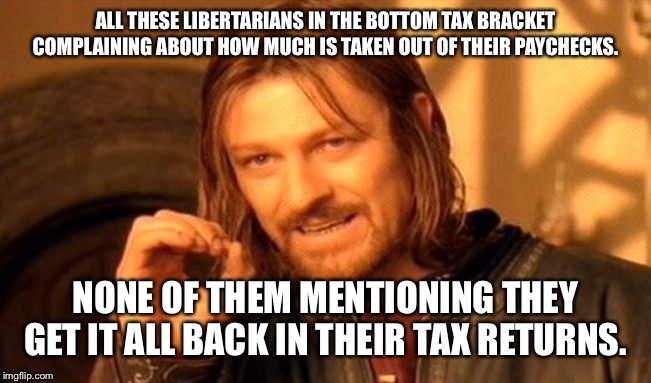 One Does Not Simply | ALL THESE LIBERTARIANS IN THE BOTTOM TAX BRACKET COMPLAINING ABOUT HOW MUCH IS TAKEN OUT OF THEIR PAYCHECKS. NONE OF THEM MENTIONING THEY GET IT ALL BACK IN THEIR TAX RETURNS. | image tagged in memes,one does not simply | made w/ Imgflip meme maker