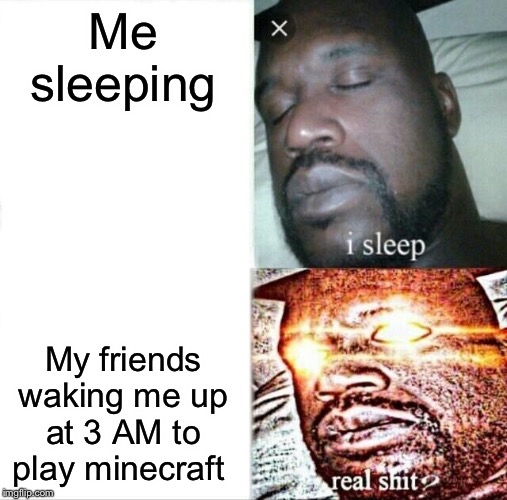 Sleeping Shaq | Me sleeping; My friends waking me up at 3 AM to play minecraft | image tagged in memes,sleeping shaq | made w/ Imgflip meme maker