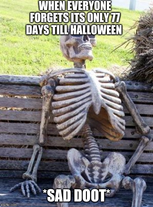 Waiting Skeleton Meme | WHEN EVERYONE FORGETS ITS ONLY 77 DAYS TILL HALLOWEEN; *SAD DOOT* | image tagged in memes,waiting skeleton | made w/ Imgflip meme maker