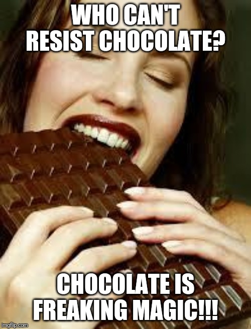 Chocolate lovers out there? |  WHO CAN'T RESIST CHOCOLATE? CHOCOLATE IS FREAKING MAGIC!!! | image tagged in chocolate | made w/ Imgflip meme maker