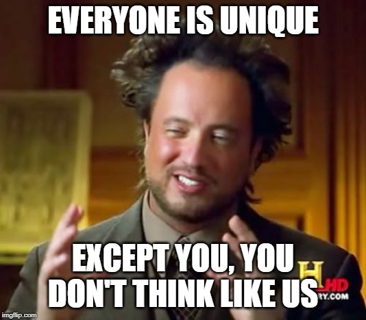 Ancient Aliens Meme | EVERYONE IS UNIQUE; EXCEPT YOU, YOU DON'T THINK LIKE US | image tagged in memes,ancient aliens | made w/ Imgflip meme maker