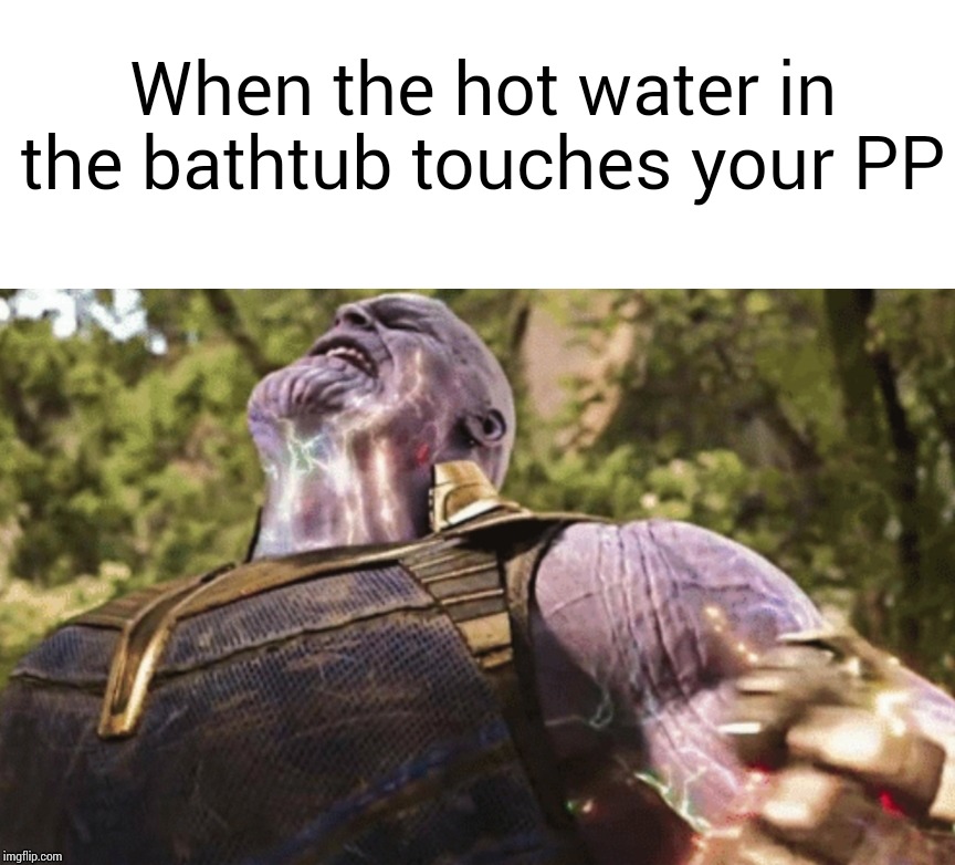 Toasty | When the hot water in the bathtub touches your PP | image tagged in thanos,memes,fun | made w/ Imgflip meme maker