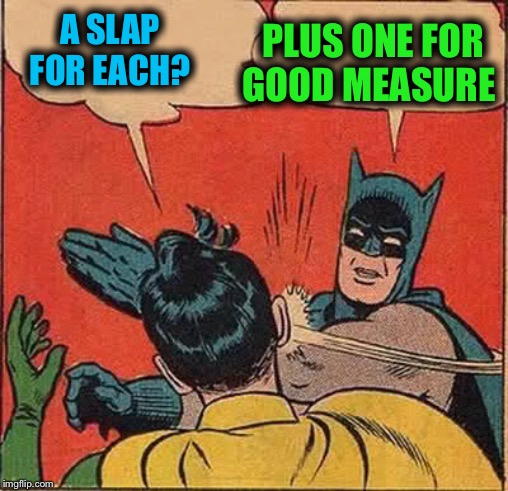 Batman Slapping Robin Meme | A SLAP FOR EACH? PLUS ONE FOR GOOD MEASURE | image tagged in memes,batman slapping robin | made w/ Imgflip meme maker