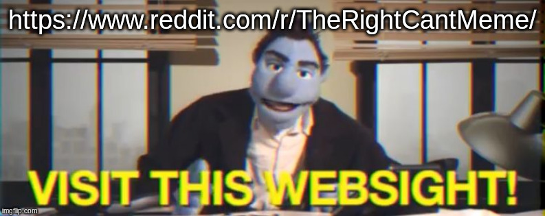 It's quite lovely, honestly. The guys on that subreddit would strike gold if they checked out Imgflip's politics stream. | https://www.reddit.com/r/TheRightCantMeme/ | image tagged in visit this websight,reddit,conservatives,stupid conservatives,website | made w/ Imgflip meme maker