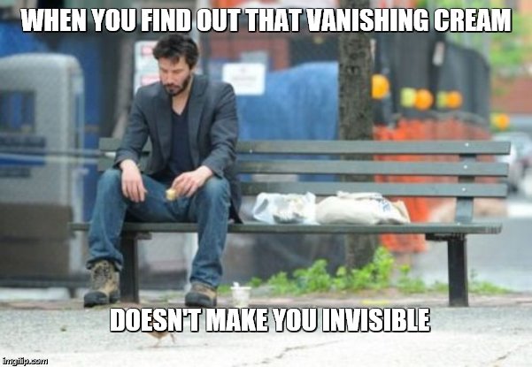 Sad Keanu Meme |  WHEN YOU FIND OUT THAT VANISHING CREAM; DOESN'T MAKE YOU INVISIBLE | image tagged in memes,sad keanu,cartoons,beauty,it puts the lotion on the skin | made w/ Imgflip meme maker