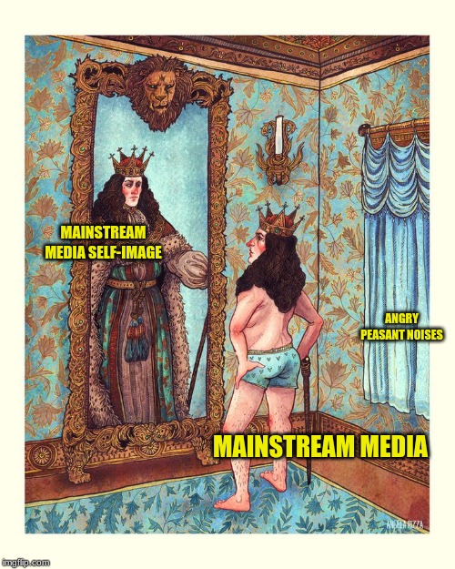 The Emperor's New Clothes | MAINSTREAM MEDIA SELF-IMAGE; ANGRY PEASANT NOISES; MAINSTREAM MEDIA | image tagged in corporate media,mainstream media,emperor's clothes,angry peasants,dat ass | made w/ Imgflip meme maker