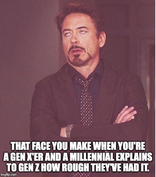 Face You Make Robert Downey Jr | THAT FACE YOU MAKE WHEN YOU'RE A GEN X'ER AND A MILLENNIAL EXPLAINS TO GEN Z HOW ROUGH THEY'VE HAD IT. | image tagged in memes,face you make robert downey jr | made w/ Imgflip meme maker