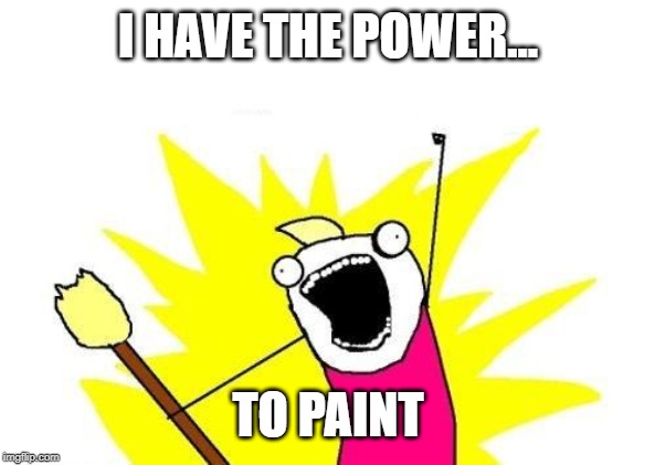 X All The Y | I HAVE THE POWER... TO PAINT | image tagged in memes,x all the y | made w/ Imgflip meme maker