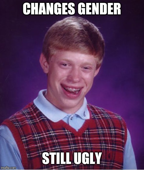 Bad Luck Brian Meme | CHANGES GENDER; STILL UGLY | image tagged in memes,bad luck brian | made w/ Imgflip meme maker