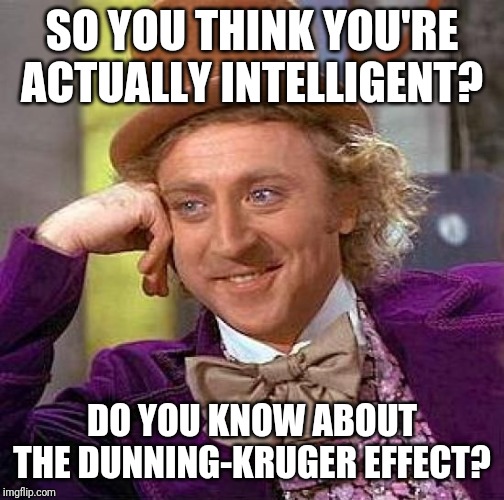 Creepy Condescending Wonka Meme | SO YOU THINK YOU'RE ACTUALLY INTELLIGENT? DO YOU KNOW ABOUT THE DUNNING-KRUGER EFFECT? | image tagged in memes,creepy condescending wonka | made w/ Imgflip meme maker