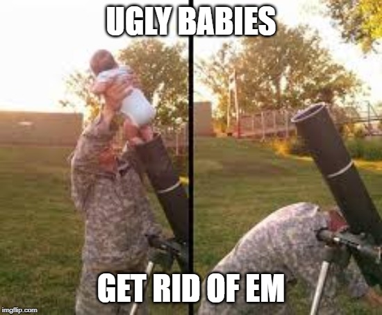 UGLY BABIES GET RID OF EM | made w/ Imgflip meme maker