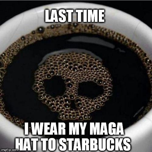 Coffee warning | LAST TIME; I WEAR MY MAGA HAT TO STARBUCKS | image tagged in coffee warning | made w/ Imgflip meme maker