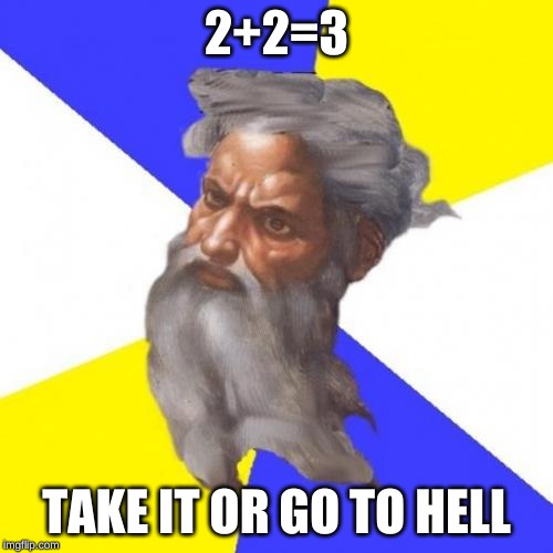 Advice God | 2+2=3; TAKE IT OR GO TO HELL | image tagged in memes,advice god | made w/ Imgflip meme maker