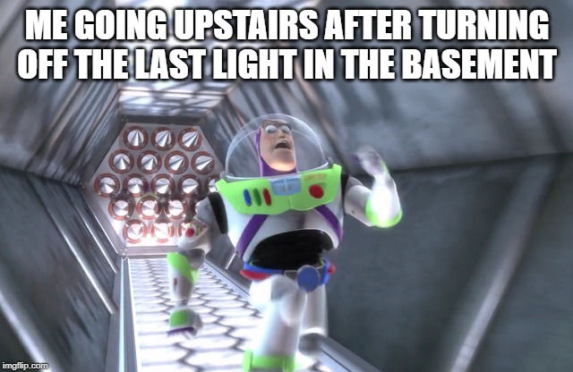 Buzz running away | ME GOING UPSTAIRS AFTER TURNING OFF THE LAST LIGHT IN THE BASEMENT | image tagged in buzz running away | made w/ Imgflip meme maker