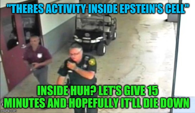 First Shift Problems | "THERES ACTIVITY INSIDE EPSTEIN'S CELL"; INSIDE HUH? LET'S GIVE 15 MINUTES AND HOPEFULLY IT'LL DIE DOWN | image tagged in suicide squad,jeffrey epstein,money in politics | made w/ Imgflip meme maker