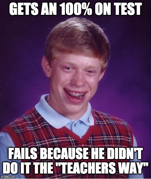 Bad Luck Brian Meme |  GETS AN 100% ON TEST; FAILS BECAUSE HE DIDN'T DO IT THE "TEACHERS WAY" | image tagged in memes,bad luck brian | made w/ Imgflip meme maker