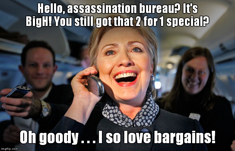 Even the rich love discounts! | Hello, assassination bureau? It's BigH! You still got that 2 for 1 special? Oh goody . . . I so love bargains! | image tagged in hillary clinton,bargain-hunting | made w/ Imgflip meme maker
