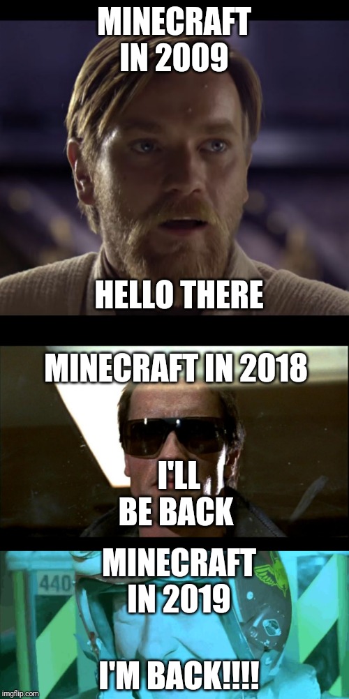 MINECRAFT IN 2009; HELLO THERE; MINECRAFT IN 2018; I'LL BE BACK; MINECRAFT IN 2019; I'M BACK!!!! | image tagged in i'll be back,hello boys i'm back,hello there | made w/ Imgflip meme maker