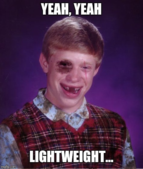 Beat-up Bad Luck Brian | YEAH, YEAH LIGHTWEIGHT... | image tagged in beat-up bad luck brian | made w/ Imgflip meme maker