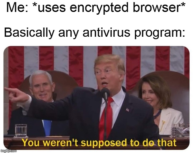 You weren't supposed to do that | Me: *uses encrypted browser*; Basically any antivirus program: | image tagged in you weren't supposed to do that | made w/ Imgflip meme maker