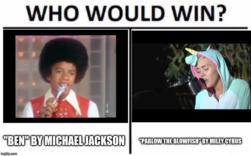 MJ vs. MC (and their animals too.) | "BEN" BY MICHAEL JACKSON; "PABLOW THE BLOWFISH" BY MILEY CYRUS | image tagged in memes,who would win,throwback thursday,michael jackson,miley cyrus,songs | made w/ Imgflip meme maker