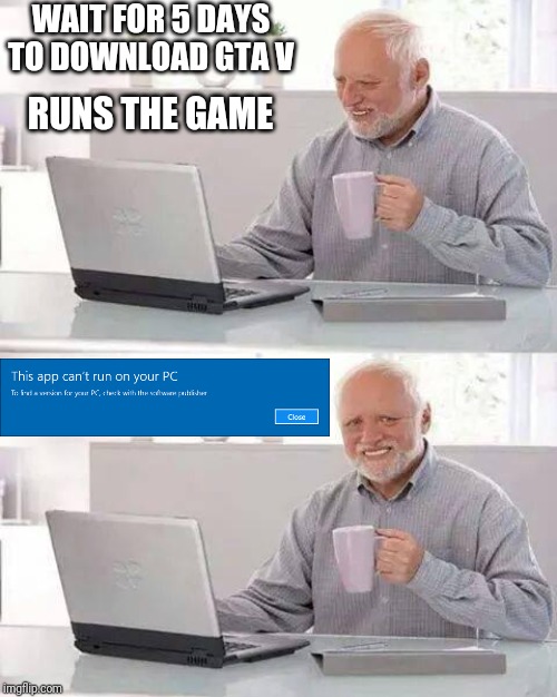 Hide the Pain Harold Meme | WAIT FOR 5 DAYS TO DOWNLOAD GTA V; RUNS THE GAME | image tagged in memes,hide the pain harold | made w/ Imgflip meme maker