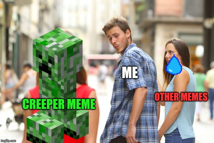 Distracted Boyfriend | ME; OTHER MEMES; CREEPER MEME | image tagged in memes,distracted boyfriend | made w/ Imgflip meme maker