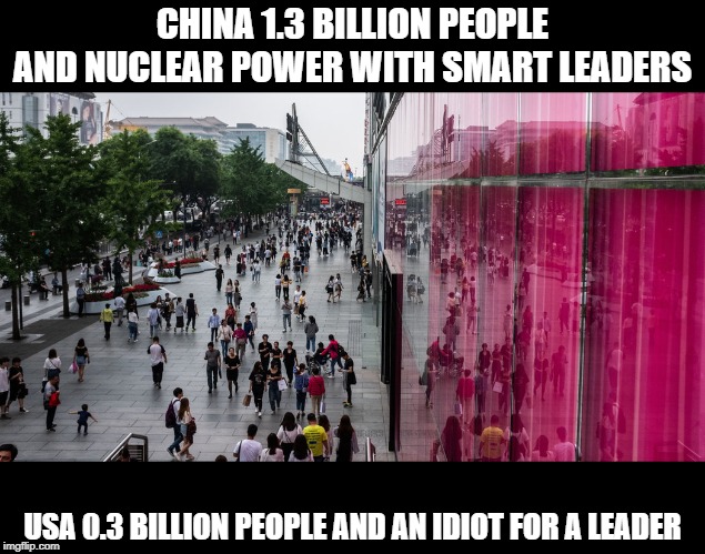 CHINA 1.3 BILLION PEOPLE AND NUCLEAR POWER WITH SMART LEADERS USA 0.3 BILLION PEOPLE AND AN IDIOT FOR A LEADER | made w/ Imgflip meme maker