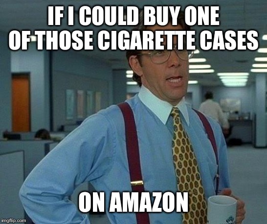 That Would Be Great Meme | IF I COULD BUY ONE OF THOSE CIGARETTE CASES ON AMAZON | image tagged in memes,that would be great | made w/ Imgflip meme maker