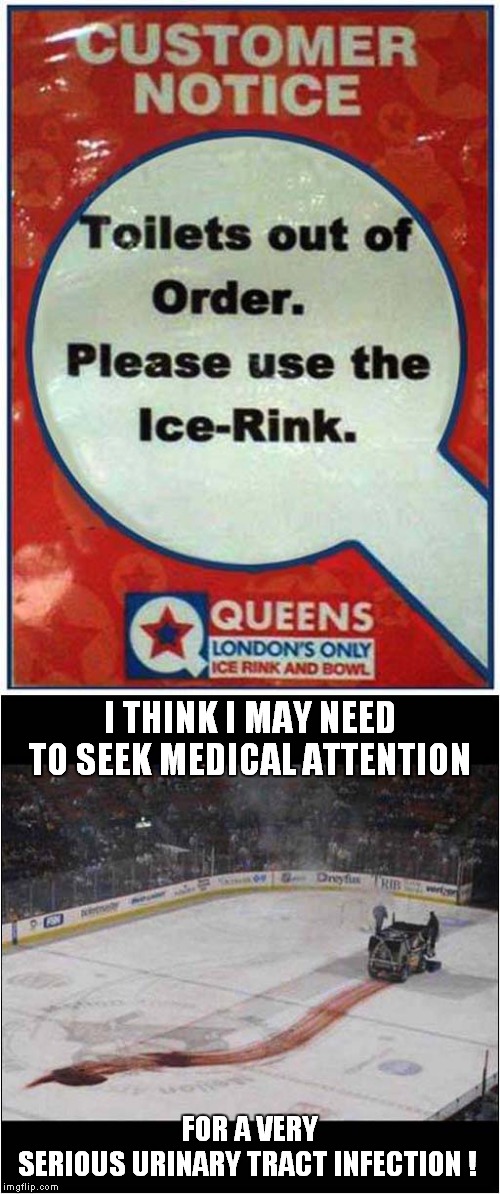 Peeing on Ice | I THINK I MAY NEED TO SEEK MEDICAL ATTENTION; FOR A VERY SERIOUS URINARY TRACT INFECTION ! | image tagged in fun,ice rink,infection | made w/ Imgflip meme maker