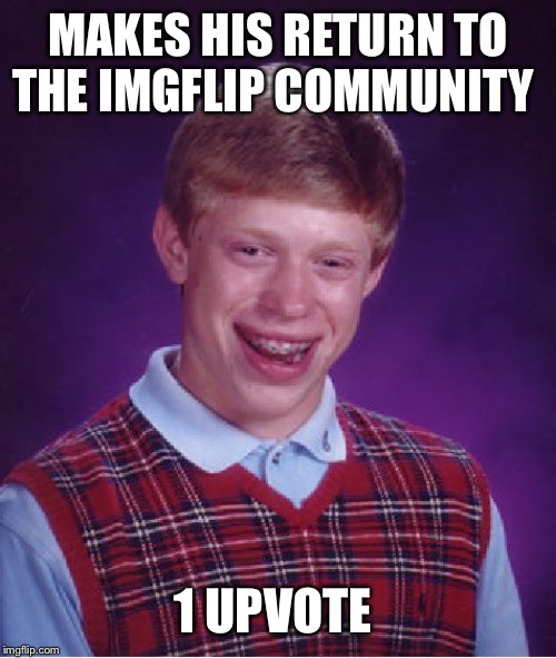 Where’s the love? | MAKES HIS RETURN TO THE IMGFLIP COMMUNITY; 1 UPVOTE | image tagged in memes,bad luck brian,lynch1979 | made w/ Imgflip meme maker