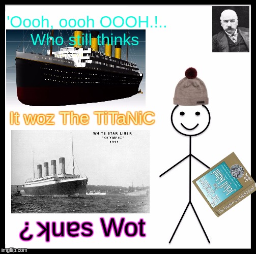 #JPMorgan | 'Oooh, oooh OOOH.!.. Who still thinks; It woz The TiTaNiC; ¿ʞuɐs Wot | image tagged in memes,be like bill,titanic,titanic sinking,good vs evil,qanon | made w/ Imgflip meme maker