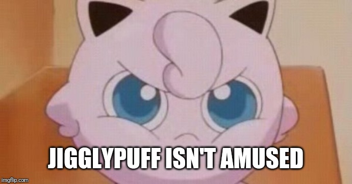 Jigglypuff  | JIGGLYPUFF ISN'T AMUSED | image tagged in jigglypuff | made w/ Imgflip meme maker