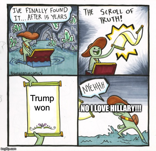 The Scroll Of Truth | Trump won; NO I LOVE HILLARY!!! | image tagged in memes,the scroll of truth | made w/ Imgflip meme maker