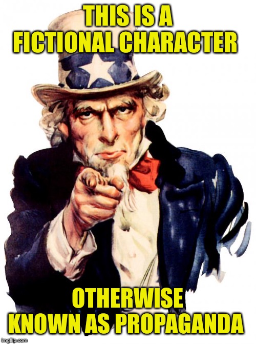 Uncle Sam | THIS IS A FICTIONAL CHARACTER; OTHERWISE KNOWN AS PROPAGANDA | image tagged in memes,uncle sam | made w/ Imgflip meme maker